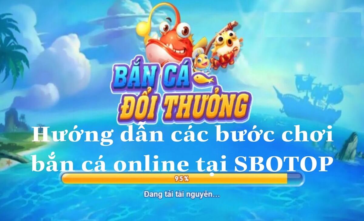 Hướng dẫn các bước chơi bắn cá online tại Sbotop