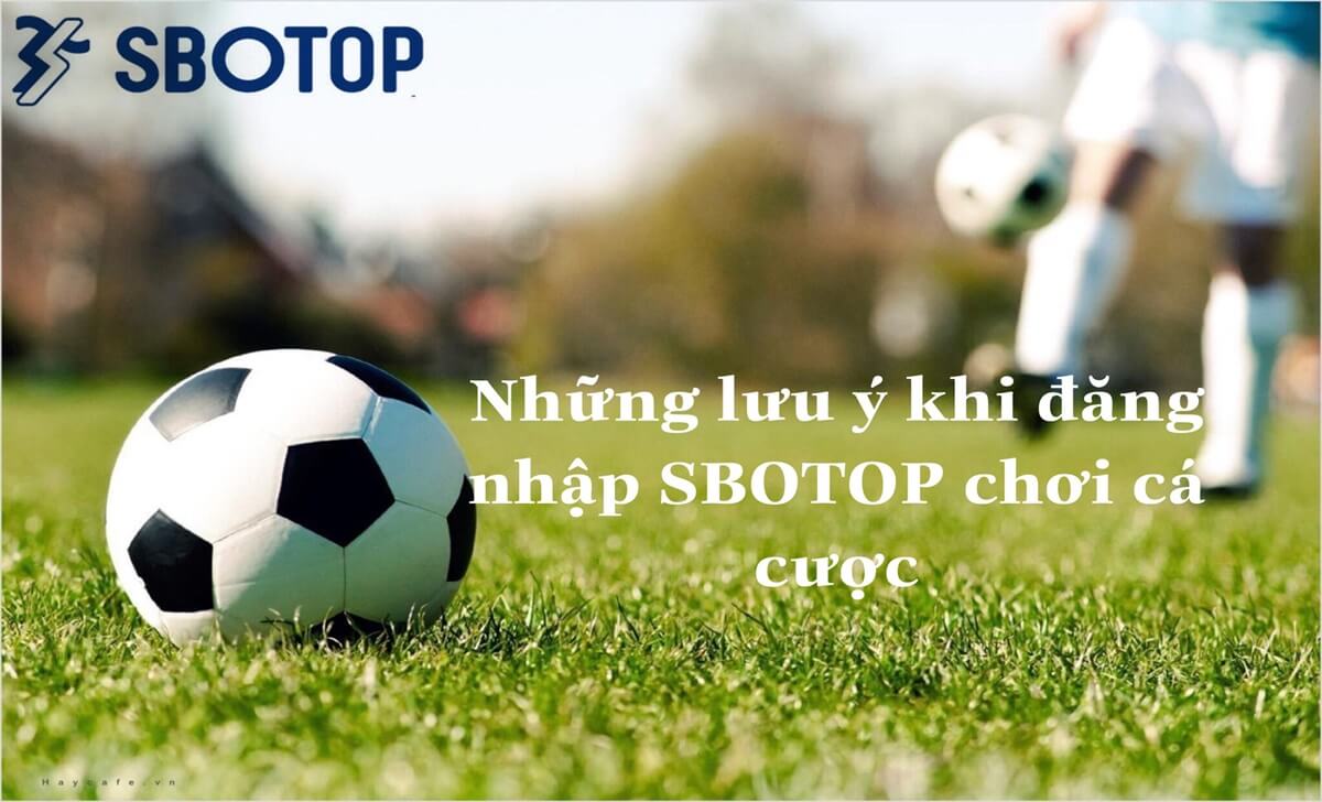 Những lưu ý khi đăng nhập Sbotop chơi cá cược bóng đá